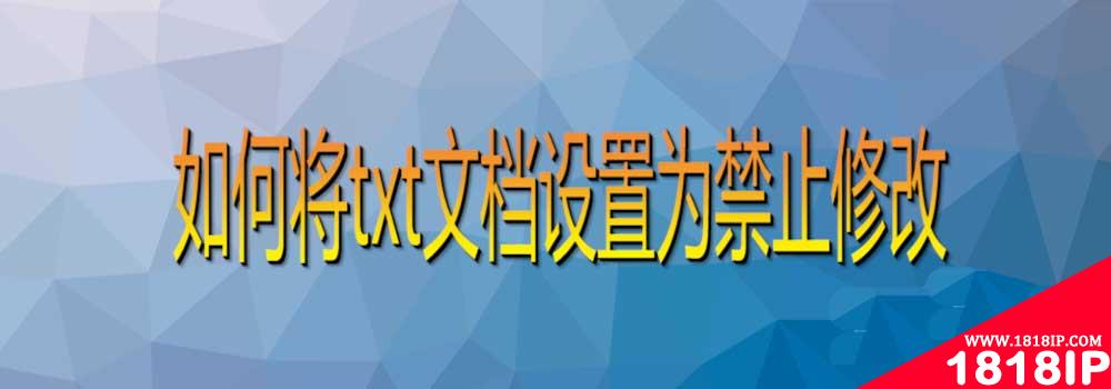 电脑中txt文档怎么设置为禁止修改? 禁止修改TXT文件的技巧