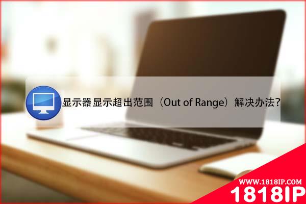 电脑提示显示器显示超出范围Out of Range怎么办?