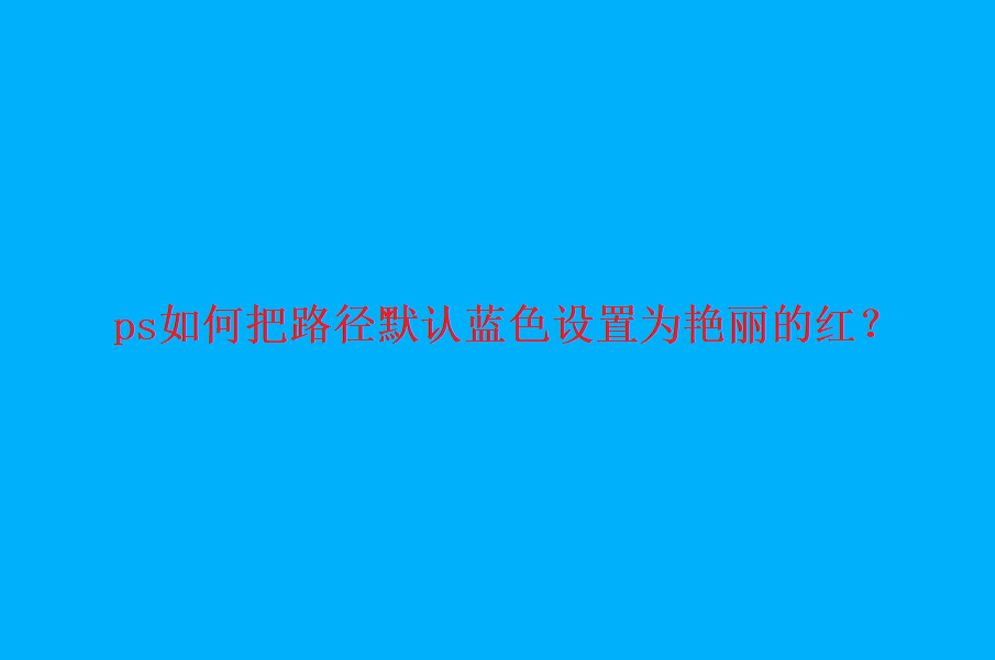 ps怎么修改路径颜色? ps路径默认蓝色设置为艳丽红的技巧