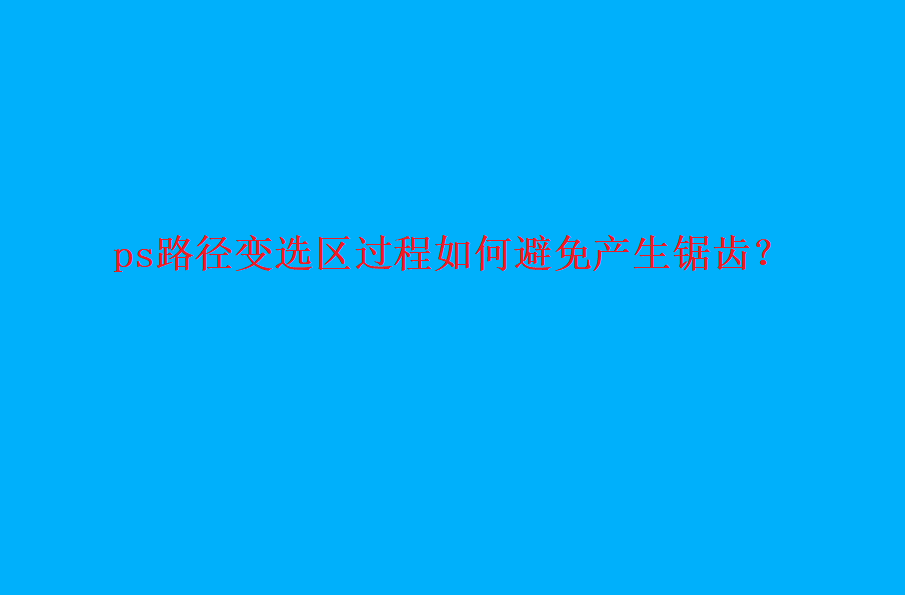 ps选区锯齿严重怎么办? ps路径变选区过程避免产生锯齿的技巧