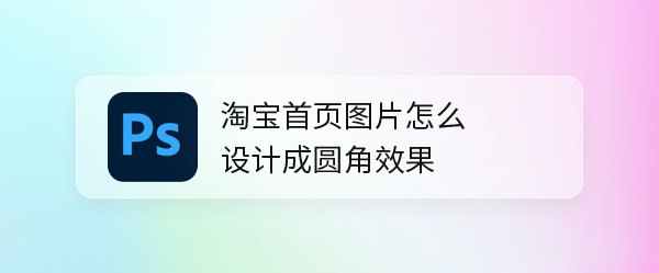 ps怎么制作圆角效果的淘宝首页图片? 淘宝首页图ps设计方法