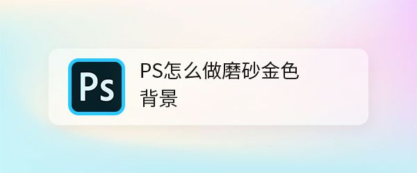 ps怎么制作磨砂金色背景? ps细腻磨砂金质感的制作方法